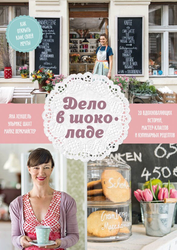 Обложка книги Дело в шоколаде. Как открыть кафе своей мечты. 20 вдохновляющих историй, мастер-классов и кулинарных рецептов